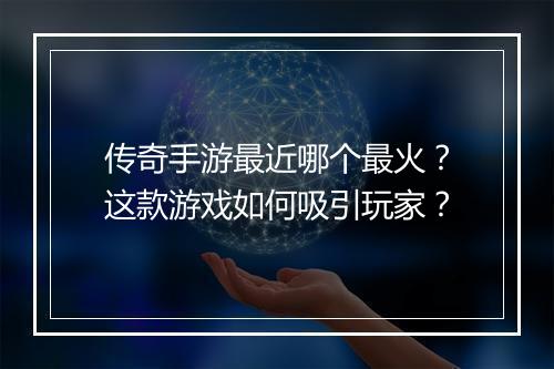 传奇手游最近哪个最火？这款游戏如何吸引玩家？
