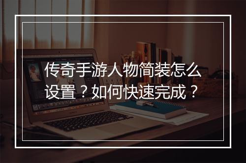 传奇手游人物简装怎么设置？如何快速完成？