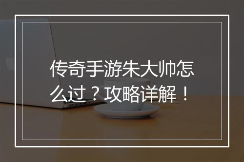 传奇手游朱大帅怎么过？攻略详解！