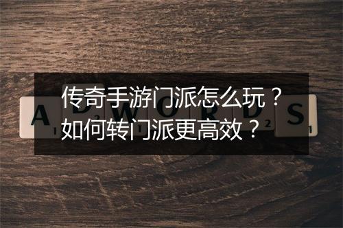 传奇手游门派怎么玩？如何转门派更高效？