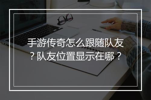 手游传奇怎么跟随队友？队友位置显示在哪？