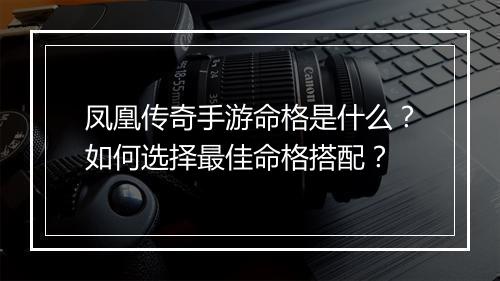凤凰传奇手游命格是什么？如何选择最佳命格搭配？