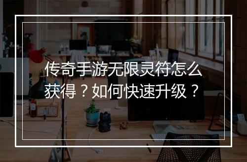 传奇手游无限灵符怎么获得？如何快速升级？
