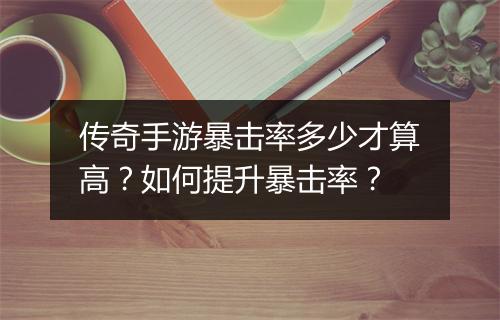 传奇手游暴击率多少才算高？如何提升暴击率？