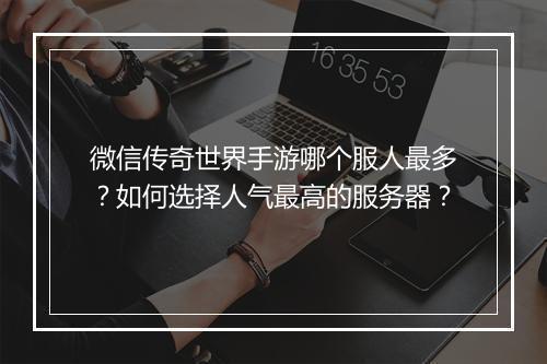 微信传奇世界手游哪个服人最多？如何选择人气最高的服务器？