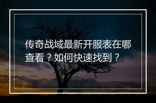 传奇战域最新开服表在哪查看？如何快速找到？