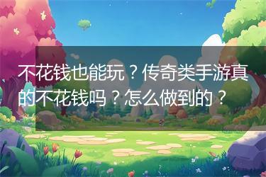 不花钱也能玩？传奇类手游真的不花钱吗？怎么做到的？