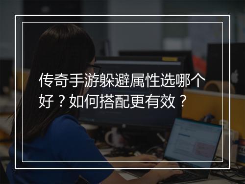 传奇手游躲避属性选哪个好？如何搭配更有效？
