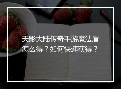 天影大陆传奇手游魔法盾怎么得？如何快速获得？