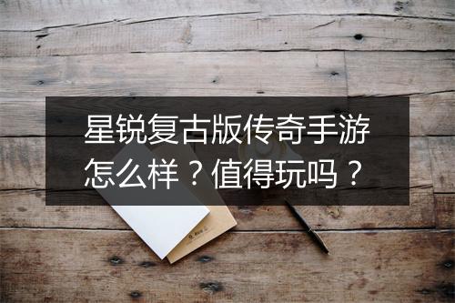 星锐复古版传奇手游怎么样？值得玩吗？