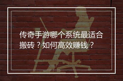 传奇手游哪个系统最适合搬砖？如何高效赚钱？