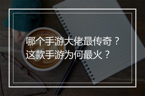 哪个手游大佬最传奇？这款手游为何最火？