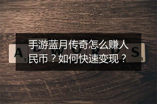 手游蓝月传奇怎么赚人民币？如何快速变现？