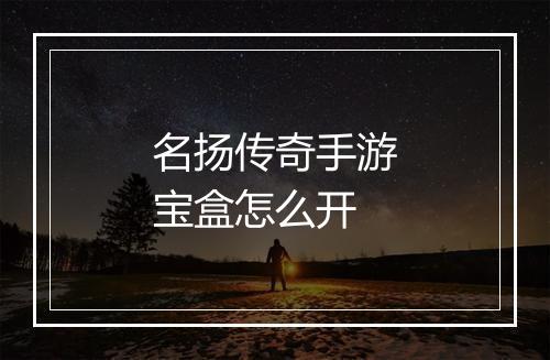 名扬传奇手游宝盒怎么开
