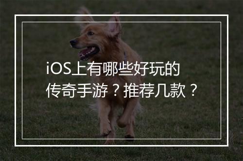 iOS上有哪些好玩的传奇手游？推荐几款？