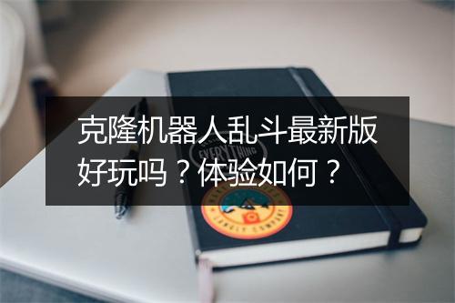 克隆机器人乱斗最新版好玩吗？体验如何？