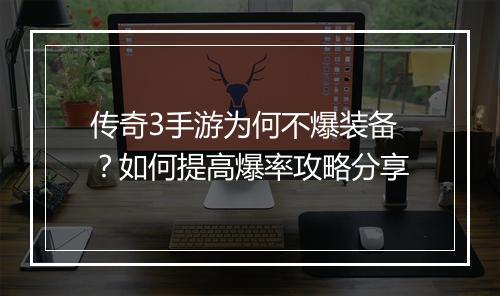 传奇3手游为何不爆装备？如何提高爆率攻略分享
