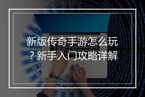 新版传奇手游怎么玩？新手入门攻略详解