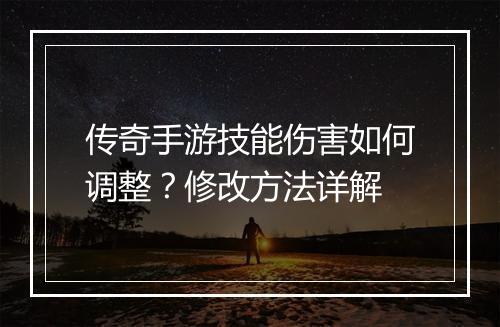 传奇手游技能伤害如何调整？修改方法详解