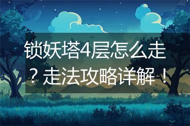 锁妖塔4层怎么走？走法攻略详解！