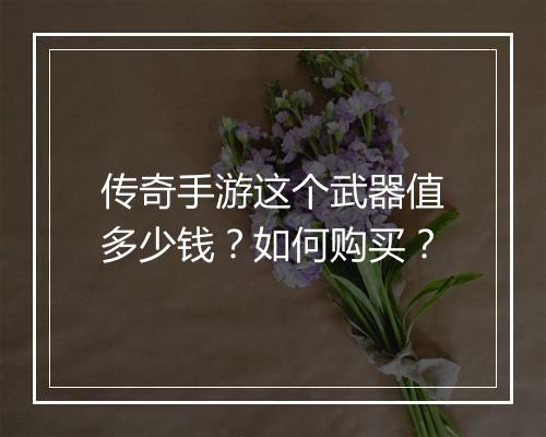 传奇手游这个武器值多少钱？如何购买？