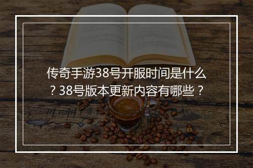 传奇手游38号开服时间是什么？38号版本更新内容有哪些？