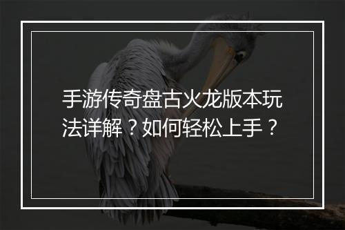 手游传奇盘古火龙版本玩法详解？如何轻松上手？