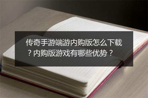 传奇手游端游内购版怎么下载？内购版游戏有哪些优势？