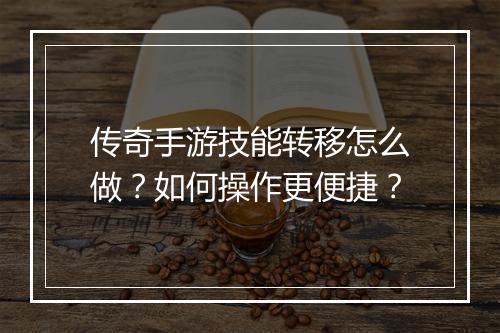 传奇手游技能转移怎么做？如何操作更便捷？