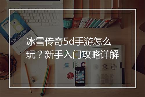 冰雪传奇5d手游怎么玩？新手入门攻略详解