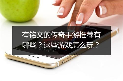 有铭文的传奇手游推荐有哪些？这些游戏怎么玩？