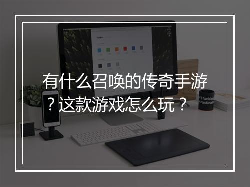 有什么召唤的传奇手游？这款游戏怎么玩？