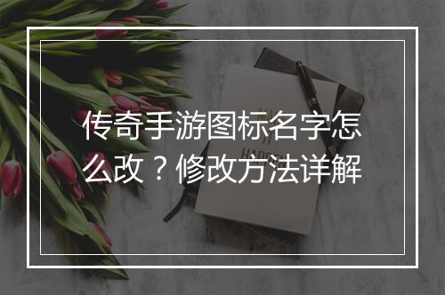 传奇手游图标名字怎么改？修改方法详解