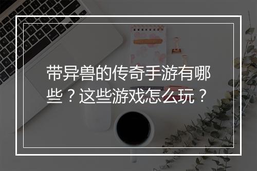 带异兽的传奇手游有哪些？这些游戏怎么玩？