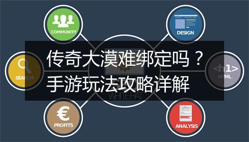 传奇大漠难绑定吗？手游玩法攻略详解