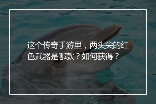 这个传奇手游里，两头尖的红色武器是哪款？如何获得？