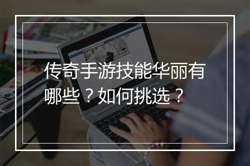 传奇手游技能华丽有哪些？如何挑选？