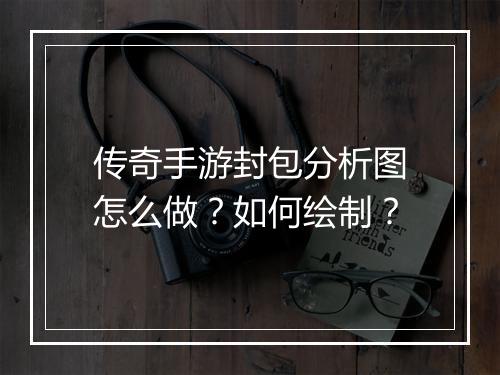 传奇手游封包分析图怎么做？如何绘制？