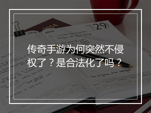 传奇手游为何突然不侵权了？是合法化了吗？
