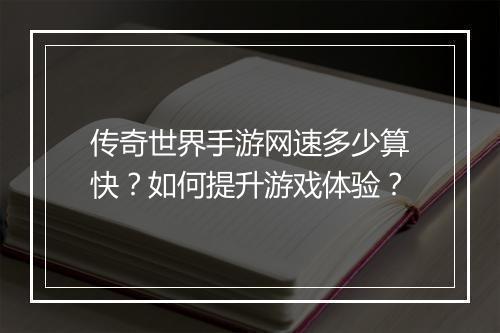 传奇世界手游网速多少算快？如何提升游戏体验？