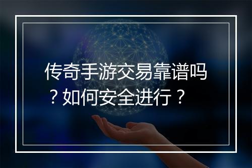 传奇手游交易靠谱吗？如何安全进行？