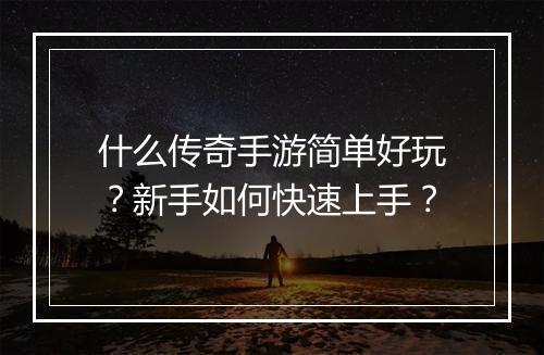 什么传奇手游简单好玩？新手如何快速上手？