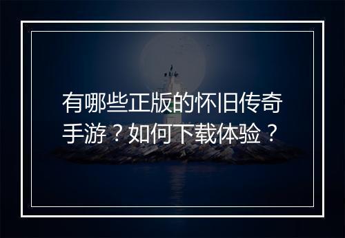 有哪些正版的怀旧传奇手游？如何下载体验？