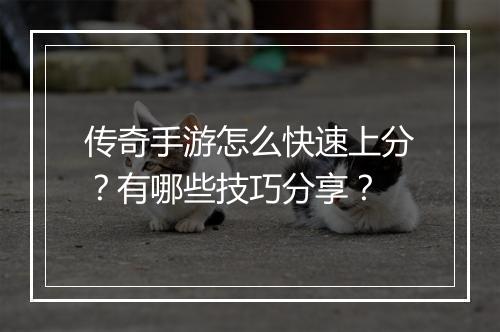 传奇手游怎么快速上分？有哪些技巧分享？