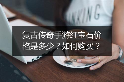 复古传奇手游红宝石价格是多少？如何购买？