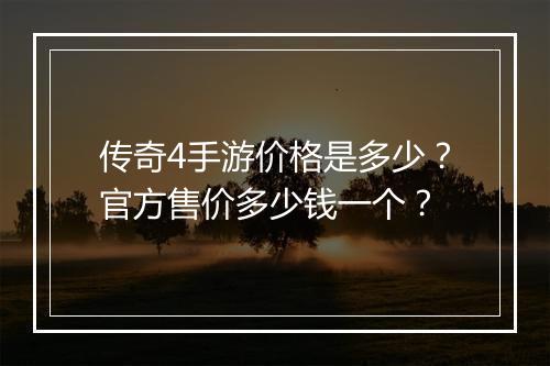 传奇4手游价格是多少？官方售价多少钱一个？