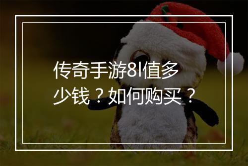传奇手游8l值多少钱？如何购买？