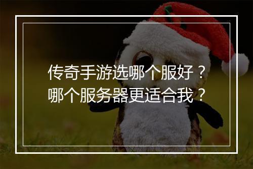 传奇手游选哪个服好？哪个服务器更适合我？