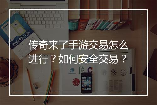 传奇来了手游交易怎么进行？如何安全交易？