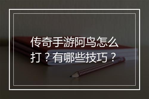 传奇手游阿鸟怎么打？有哪些技巧？